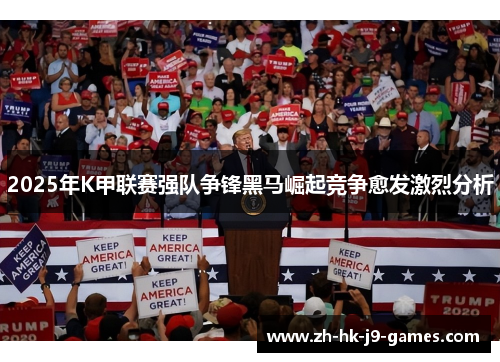 2025年K甲联赛强队争锋黑马崛起竞争愈发激烈分析