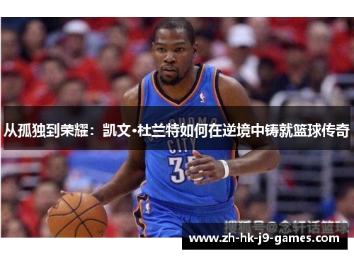 从孤独到荣耀：凯文·杜兰特如何在逆境中铸就篮球传奇