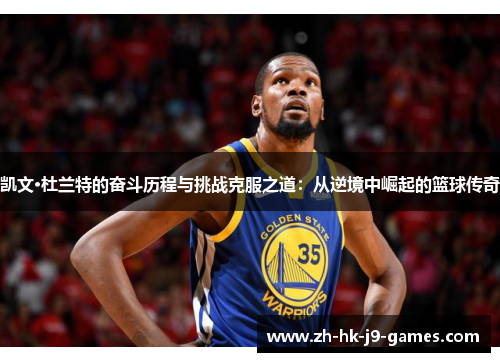 凯文·杜兰特的奋斗历程与挑战克服之道：从逆境中崛起的篮球传奇