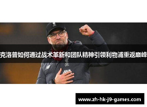 克洛普如何通过战术革新和团队精神引领利物浦重返巅峰 克洛普如何通过战术革新和团队精神引领利物浦重返巅峰