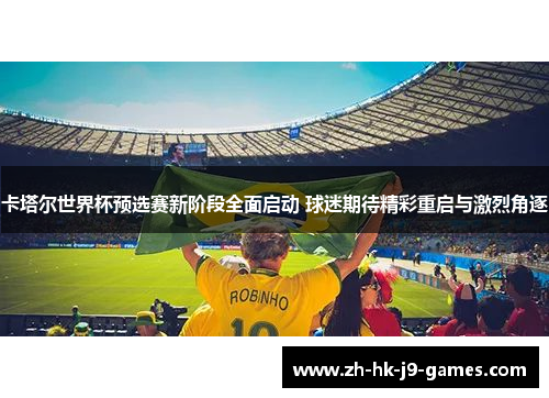 卡塔尔世界杯预选赛新阶段全面启动 球迷期待精彩重启与激烈角逐