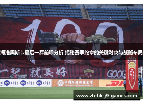 海港奥斯卡最后一舞前瞻分析 揭秘赛季终章的关键对决与战略布局 海港奥斯卡最后一舞前瞻分析 揭秘赛季终章的关键对决与战略布局