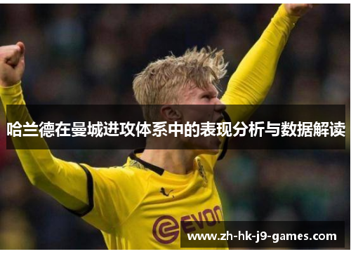哈兰德在曼城进攻体系中的表现分析与数据解读 哈兰德在曼城进攻体系中的表现分析与数据解读