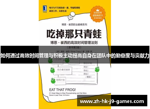 如何通过高效时间管理与积极主动提高自身在团队中的勤奋度与贡献力 如何通过高效时间管理与积极主动提高自身在团队中的勤奋度与贡献力