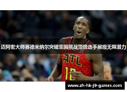 迈阿密大师赛德米纳尔突破重围挑战顶级选手展现无限潜力 迈阿密大师赛德米纳尔突破重围挑战顶级选手展现无限潜力