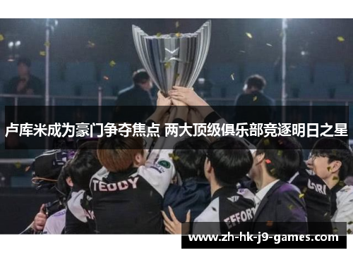 卢库米成为豪门争夺焦点 两大顶级俱乐部竞逐明日之星 卢库米成为豪门争夺焦点 两大顶级俱乐部竞逐明日之星
