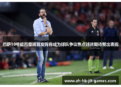 巴萨10号能否重返首发阵容成为球队争议焦点球迷期待复出表现 巴萨10号能否重返首发阵容成为球队争议焦点球迷期待复出表现