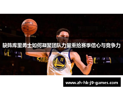 缺阵库里勇士如何凝聚团队力量重拾赛季信心与竞争力 缺阵库里勇士如何凝聚团队力量重拾赛季信心与竞争力