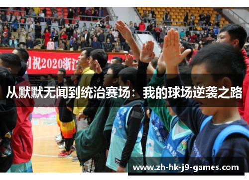 从默默无闻到统治赛场:我的球场逆袭之路 从默默无闻到统治赛场:我的球场逆袭之路