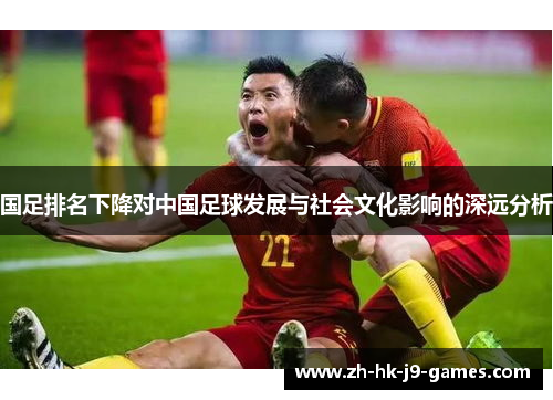 国足排名下降对中国足球发展与社会文化影响的深远分析 国足排名下降对中国足球发展与社会文化影响的深远分析