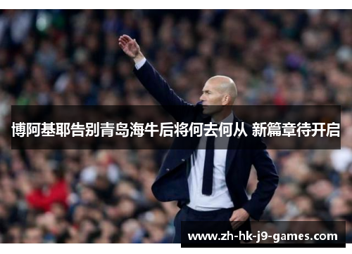 博阿基耶告别青岛海牛后将何去何从 新篇章待开启 博阿基耶告别青岛海牛后将何去何从 新篇章待开启