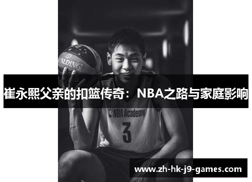 崔永熙父亲的扣篮传奇:NBA之路与家庭影响 崔永熙父亲的扣篮传奇:NBA之路与家庭影响