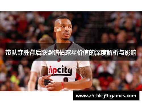 带队夺胜背后联盟错估球星价值的深度解析与影响 带队夺胜背后联盟错估球星价值的深度解析与影响