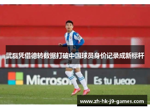 武磊凭借德转数据打破中国球员身价记录成新标杆