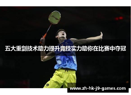 五大重剑技术助力提升竞技实力助你在比赛中夺冠 五大重剑技术助力提升竞技实力助你在比赛中夺冠
