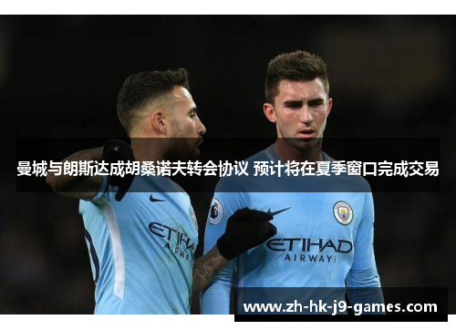 曼城与朗斯达成胡桑诺夫转会协议 预计将在夏季窗口完成交易 曼城与朗斯达成胡桑诺夫转会协议 预计将在夏季窗口完成交易