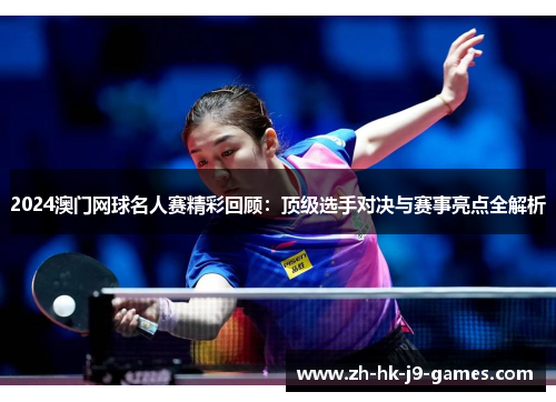 2024澳门网球名人赛精彩回顾:顶级选手对决与赛事亮点全解析 2024澳门网球名人赛精彩回顾:顶级选手对决与赛事亮点全解析