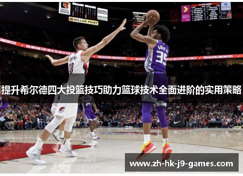 提升希尔德四大投篮技巧助力篮球技术全面进阶的实用策略 提升希尔德四大投篮技巧助力篮球技术全面进阶的实用策略