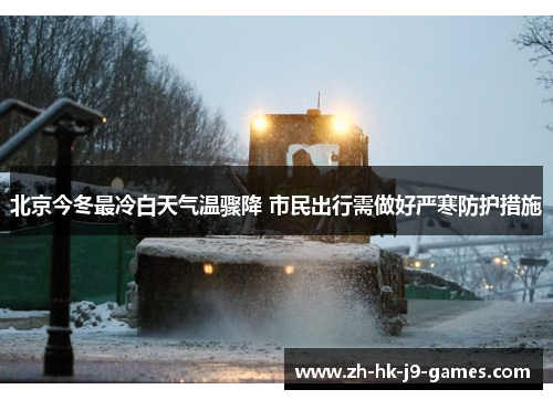 北京今冬最冷白天气温骤降 市民出行需做好严寒防护措施 北京今冬最冷白天气温骤降 市民出行需做好严寒防护措施