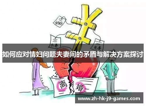 如何应对情妇问题夫妻间的矛盾与解决方案探讨 如何应对情妇问题夫妻间的矛盾与解决方案探讨
