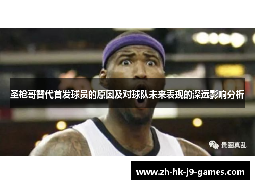 圣枪哥替代首发球员的原因及对球队未来表现的深远影响分析 圣枪哥替代首发球员的原因及对球队未来表现的深远影响分析