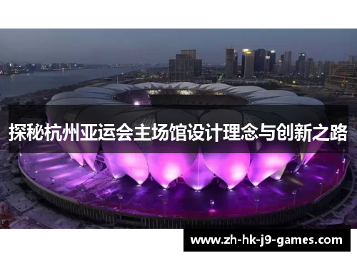 探秘杭州亚运会主场馆设计理念与创新之路 探秘杭州亚运会主场馆设计理念与创新之路