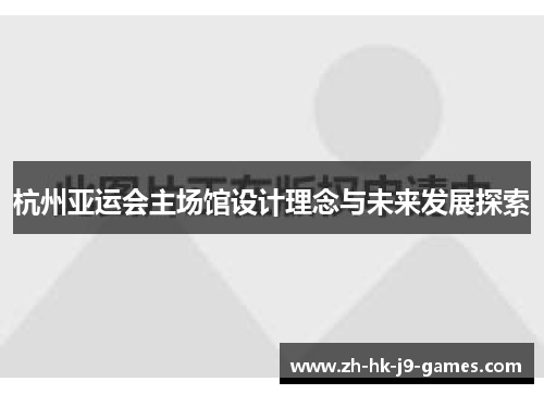 杭州亚运会主场馆设计理念与未来发展探索 杭州亚运会主场馆设计理念与未来发展探索