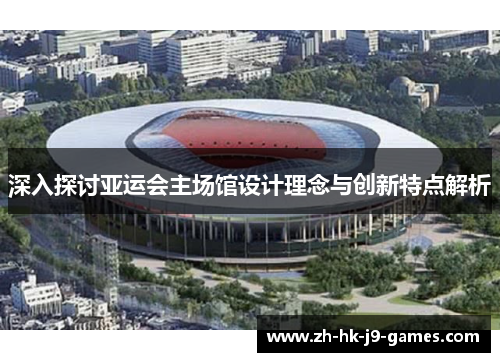 深入探讨亚运会主场馆设计理念与创新特点解析 深入探讨亚运会主场馆设计理念与创新特点解析