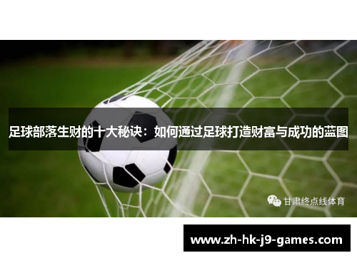 足球部落生财的十大秘诀:如何通过足球打造财富与成功的蓝图 足球部落生财的十大秘诀:如何通过足球打造财富与成功的蓝图