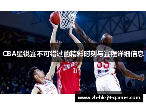 CBA星锐赛不可错过的精彩时刻与赛程详细信息 CBA星锐赛不可错过的精彩时刻与赛程详细信息