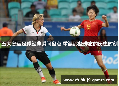 五大奥运足球经典瞬间盘点 重温那些难忘的历史时刻 五大奥运足球经典瞬间盘点 重温那些难忘的历史时刻