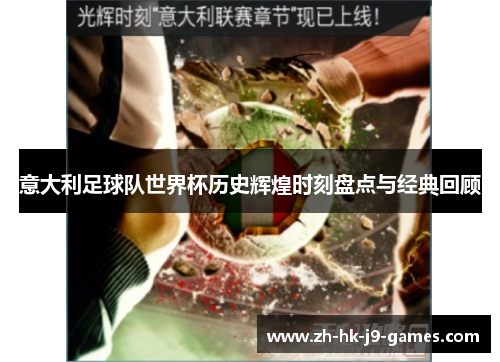 意大利足球队世界杯历史辉煌时刻盘点与经典回顾 意大利足球队世界杯历史辉煌时刻盘点与经典回顾