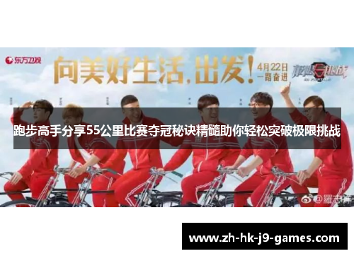 跑步高手分享55公里比赛夺冠秘诀精髓助你轻松突破极限挑战 跑步高手分享55公里比赛夺冠秘诀精髓助你轻松突破极限挑战