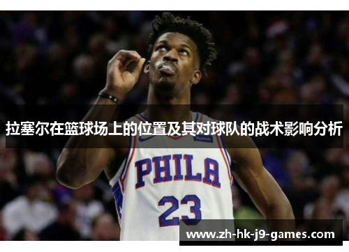 拉塞尔在篮球场上的位置及其对球队的战术影响分析 拉塞尔在篮球场上的位置及其对球队的战术影响分析