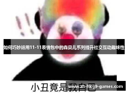 如何巧妙运用11-11表情包中的森贝儿系列提升社交互动趣味性 如何巧妙运用11-11表情包中的森贝儿系列提升社交互动趣味性