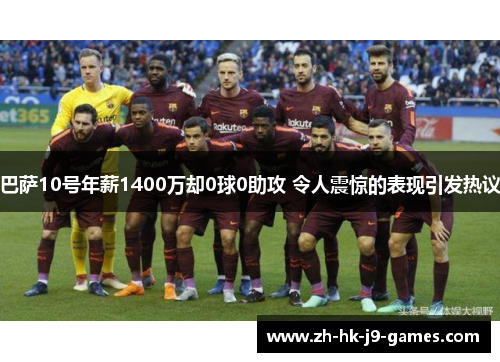 巴萨10号年薪1400万却0球0助攻 令人震惊的表现引发热议 巴萨10号年薪1400万却0球0助攻 令人震惊的表现引发热议