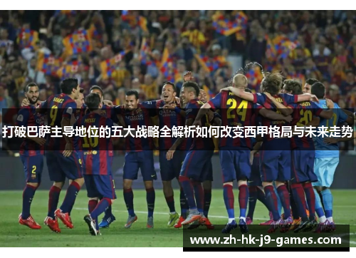 打破巴萨主导地位的五大战略全解析如何改变西甲格局与未来走势