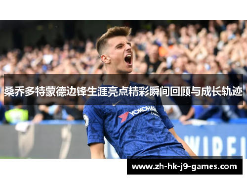 桑乔多特蒙德边锋生涯亮点精彩瞬间回顾与成长轨迹 桑乔多特蒙德边锋生涯亮点精彩瞬间回顾与成长轨迹