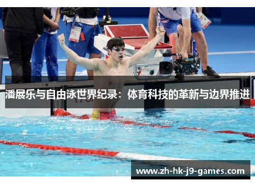 潘展乐与自由泳世界纪录:体育科技的革新与边界推进 潘展乐与自由泳世界纪录:体育科技的革新与边界推进