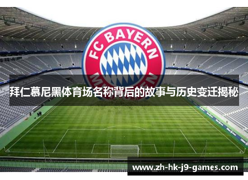拜仁慕尼黑体育场名称背后的故事与历史变迁揭秘 拜仁慕尼黑体育场名称背后的故事与历史变迁揭秘