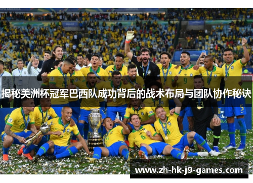 揭秘美洲杯冠军巴西队成功背后的战术布局与团队协作秘诀 揭秘美洲杯冠军巴西队成功背后的战术布局与团队协作秘诀