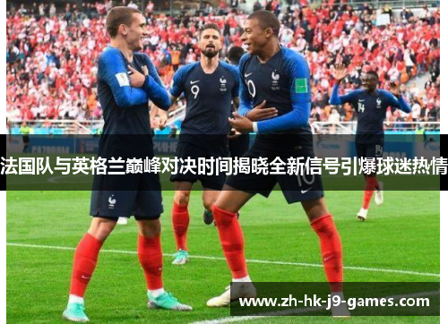 法国队与英格兰巅峰对决时间揭晓全新信号引爆球迷热情 法国队与英格兰巅峰对决时间揭晓全新信号引爆球迷热情
