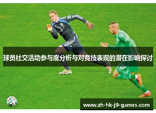 球员社交活动参与度分析与对竞技表现的潜在影响探讨 球员社交活动参与度分析与对竞技表现的潜在影响探讨