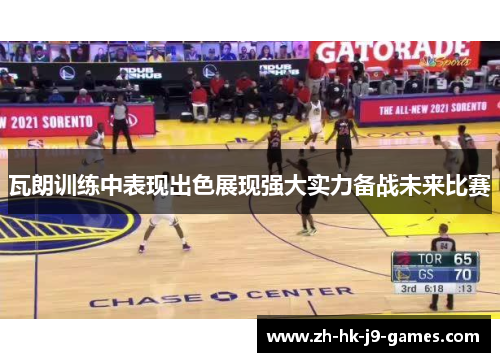 瓦朗训练中表现出色展现强大实力备战未来比赛 瓦朗训练中表现出色展现强大实力备战未来比赛