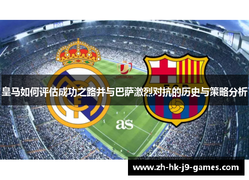 皇马如何评估成功之路并与巴萨激烈对抗的历史与策略分析 皇马如何评估成功之路并与巴萨激烈对抗的历史与策略分析