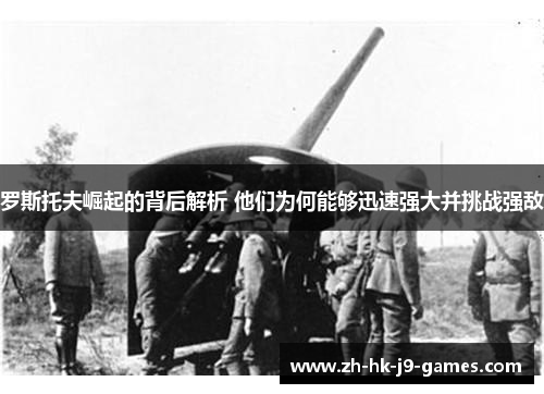 罗斯托夫崛起的背后解析 他们为何能够迅速强大并挑战强敌 罗斯托夫崛起的背后解析 他们为何能够迅速强大并挑战强敌