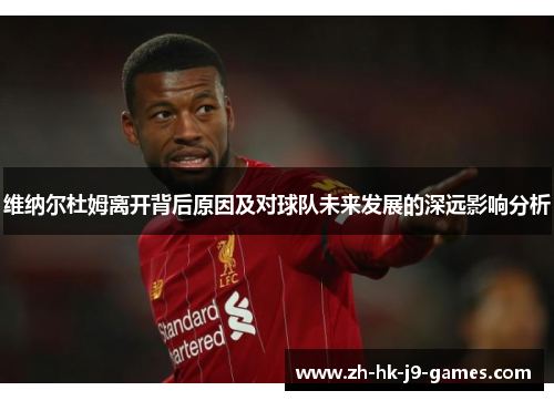 维纳尔杜姆离开背后原因及对球队未来发展的深远影响分析 维纳尔杜姆离开背后原因及对球队未来发展的深远影响分析