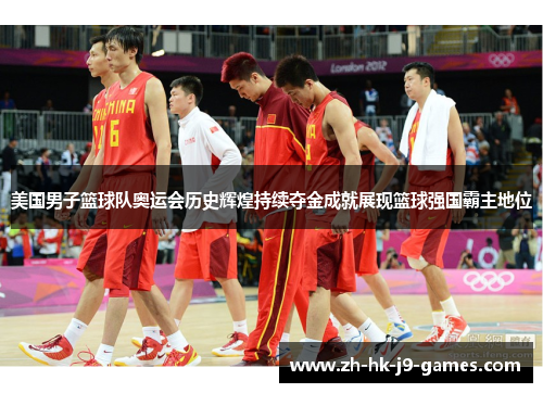 美国男子篮球队奥运会历史辉煌持续夺金成就展现篮球强国霸主地位