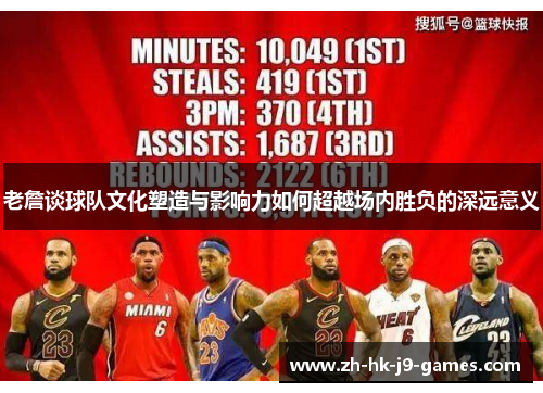 老詹谈球队文化塑造与影响力如何超越场内胜负的深远意义