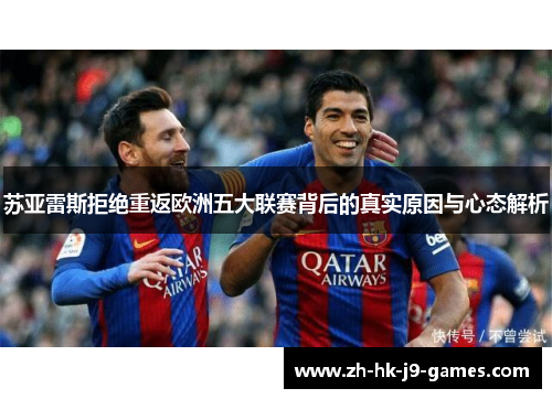 苏亚雷斯拒绝重返欧洲五大联赛背后的真实原因与心态解析
